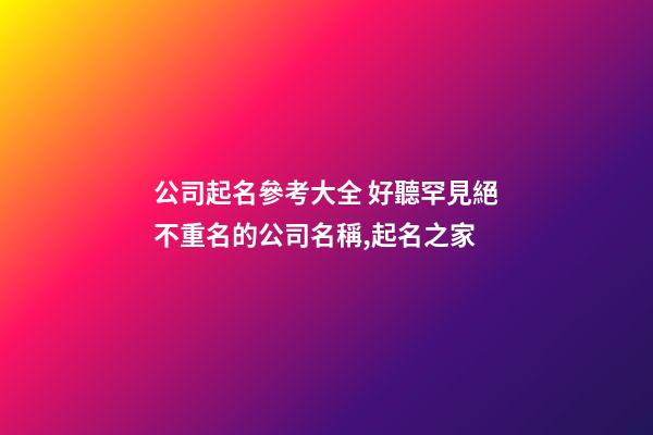公司起名參考大全 好聽罕見絕不重名的公司名稱,起名之家